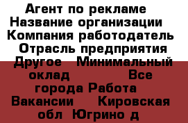 Агент по рекламе › Название организации ­ Компания-работодатель › Отрасль предприятия ­ Другое › Минимальный оклад ­ 20 000 - Все города Работа » Вакансии   . Кировская обл.,Югрино д.